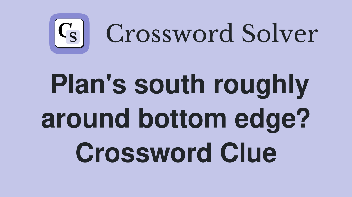 Plan's south roughly around bottom edge? Crossword Clue