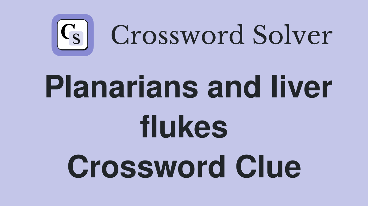 Planarians and liver flukes Crossword Clue