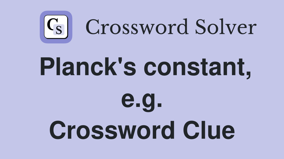 Planck's constant, e.g. Crossword Clue