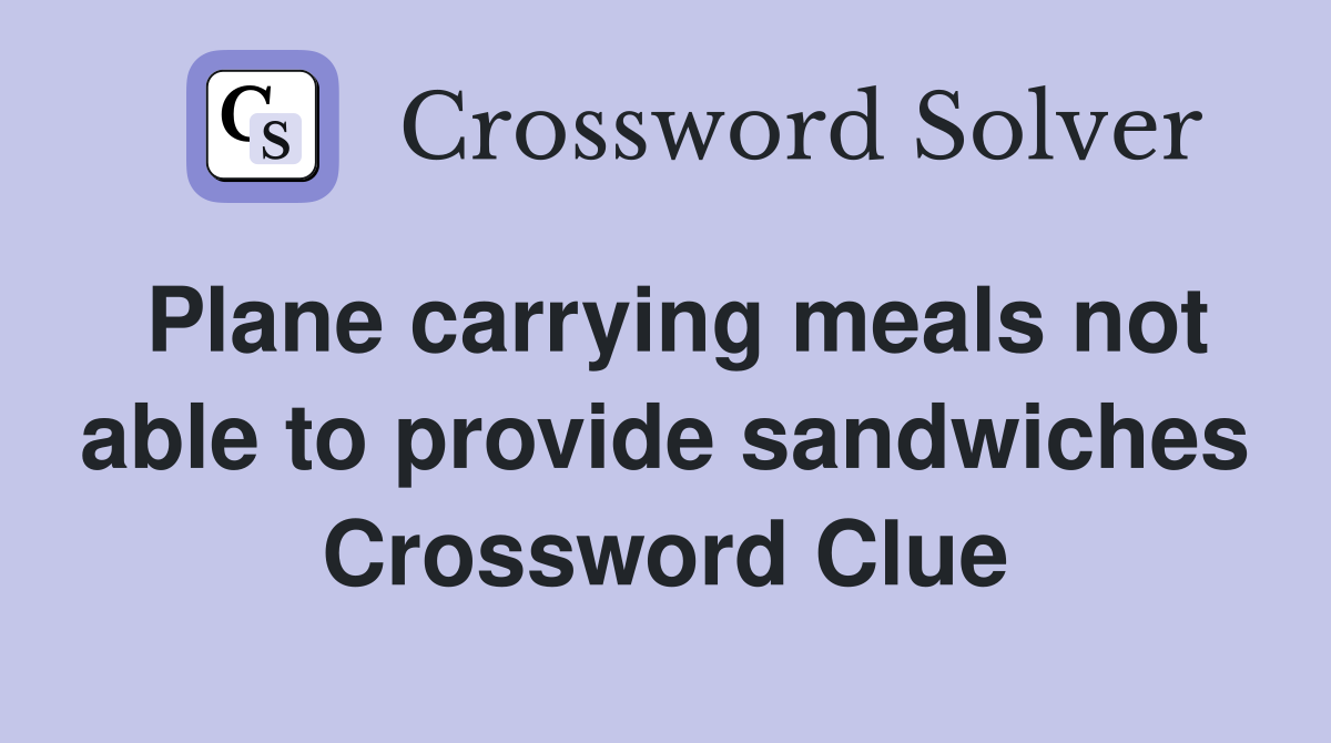 Plane carrying meals not able to provide sandwiches Crossword Clue