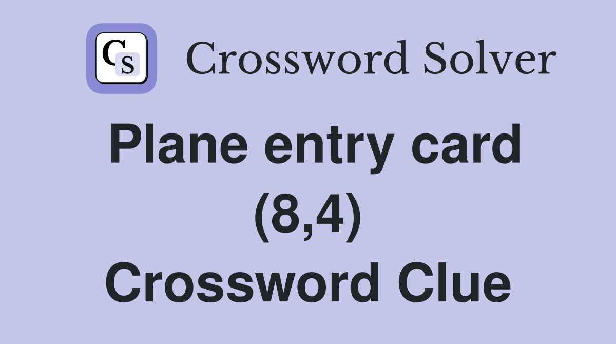 Plane entry card (8,4) Crossword Clue