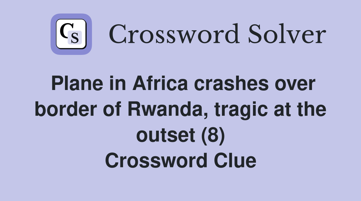 Plane in Africa crashes over border of Rwanda, tragic at the outset (8) Crossword Clue