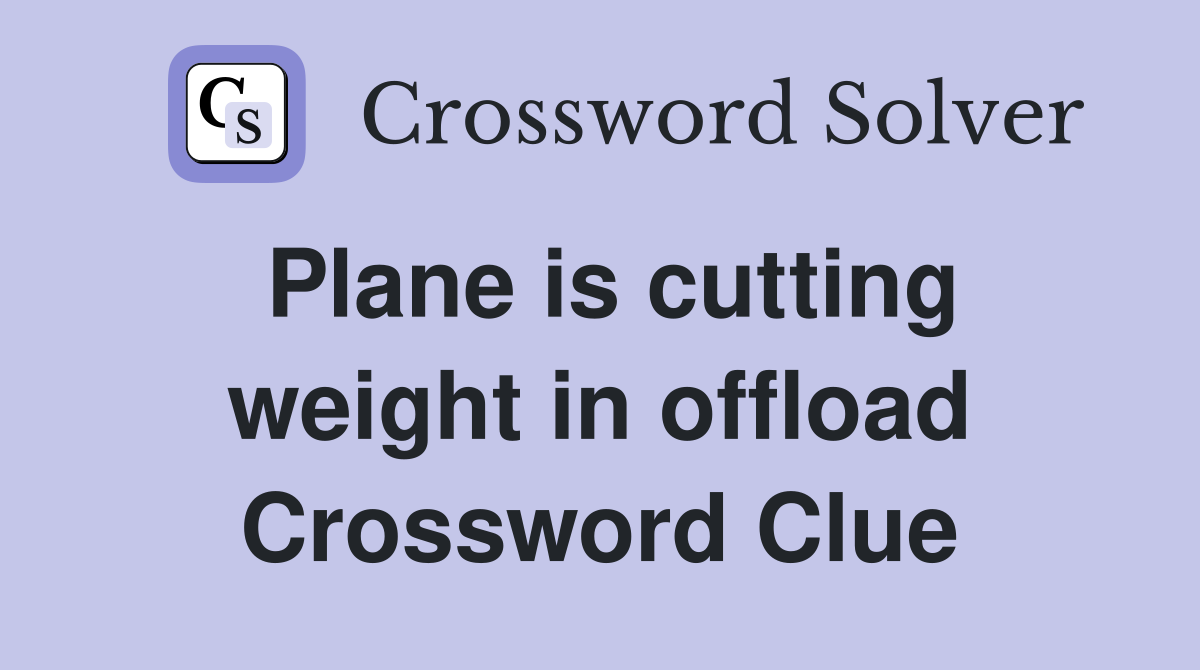 Plane is cutting weight in offload Crossword Clue