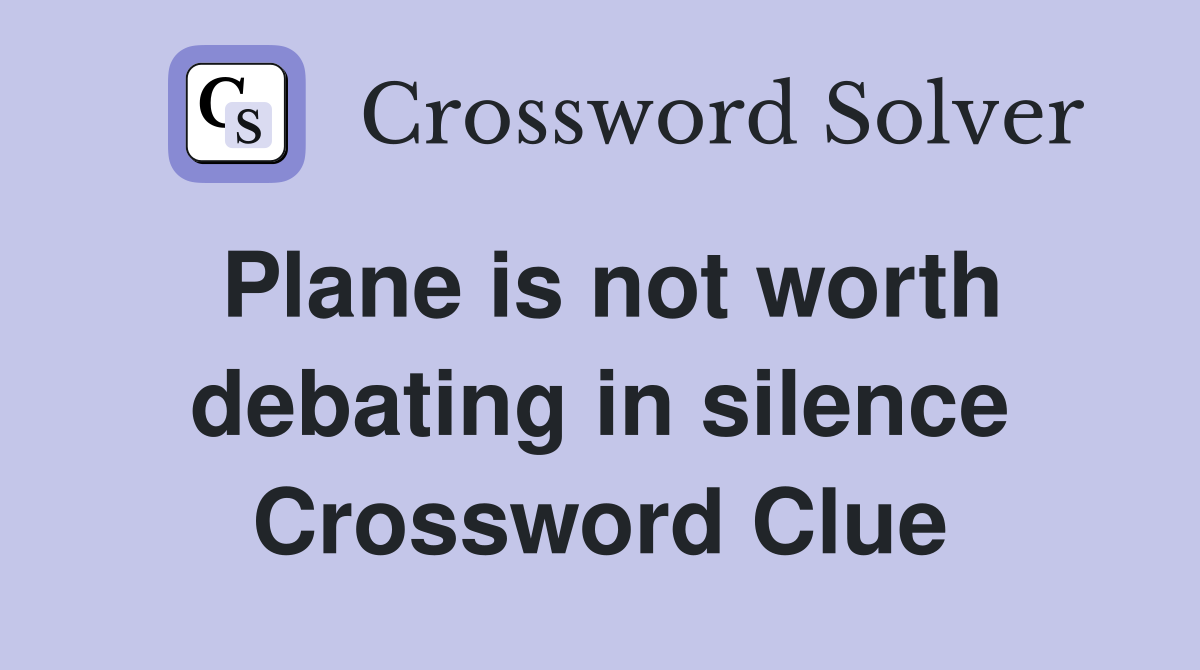 Plane is not worth debating in silence Crossword Clue