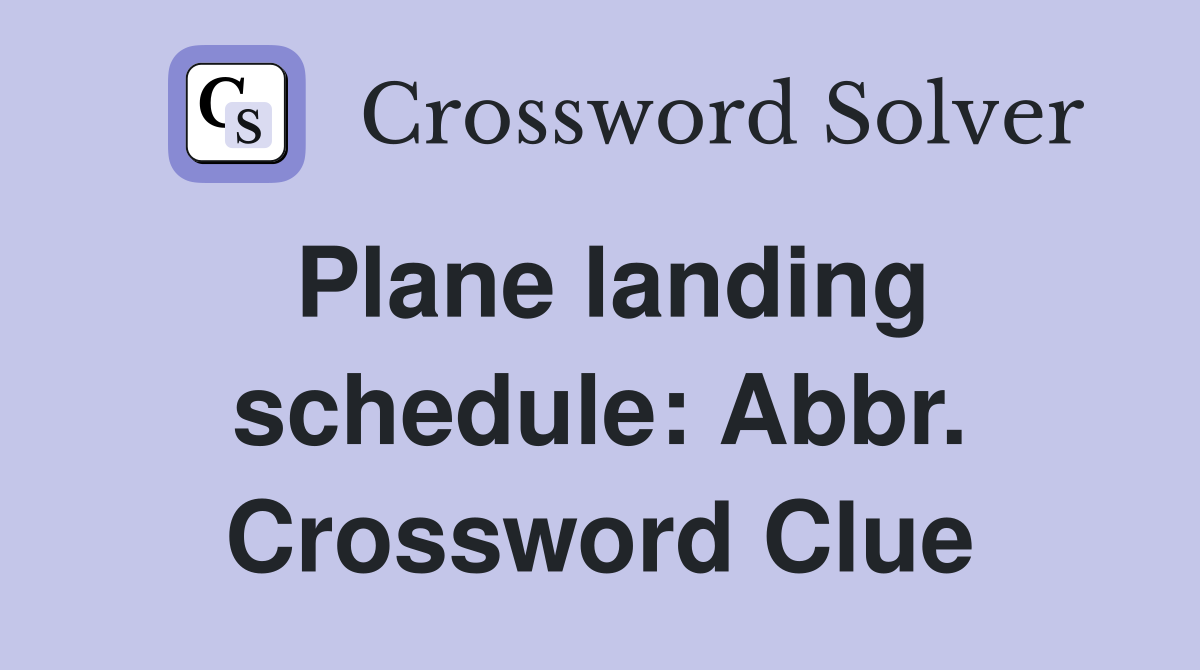 Plane landing schedule: Abbr. Crossword Clue