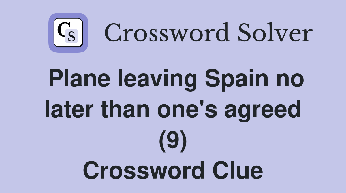 Plane leaving Spain no later than one's agreed (9) Crossword Clue