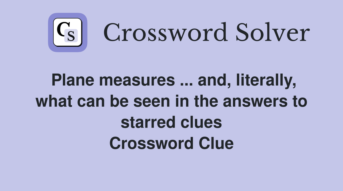 Plane measures ... and, literally, what can be seen in the answers to starred clues Crossword Clue