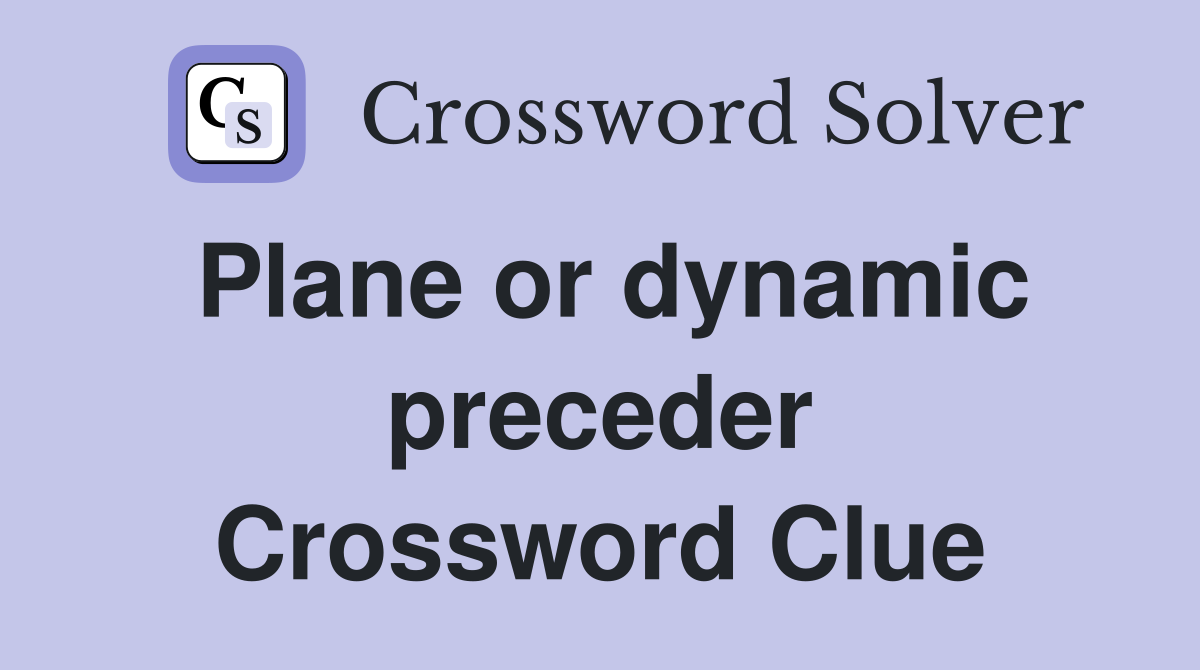 Plane or dynamic preceder Crossword Clue