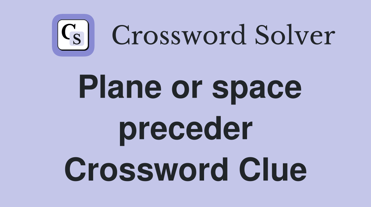 Plane or space preceder Crossword Clue