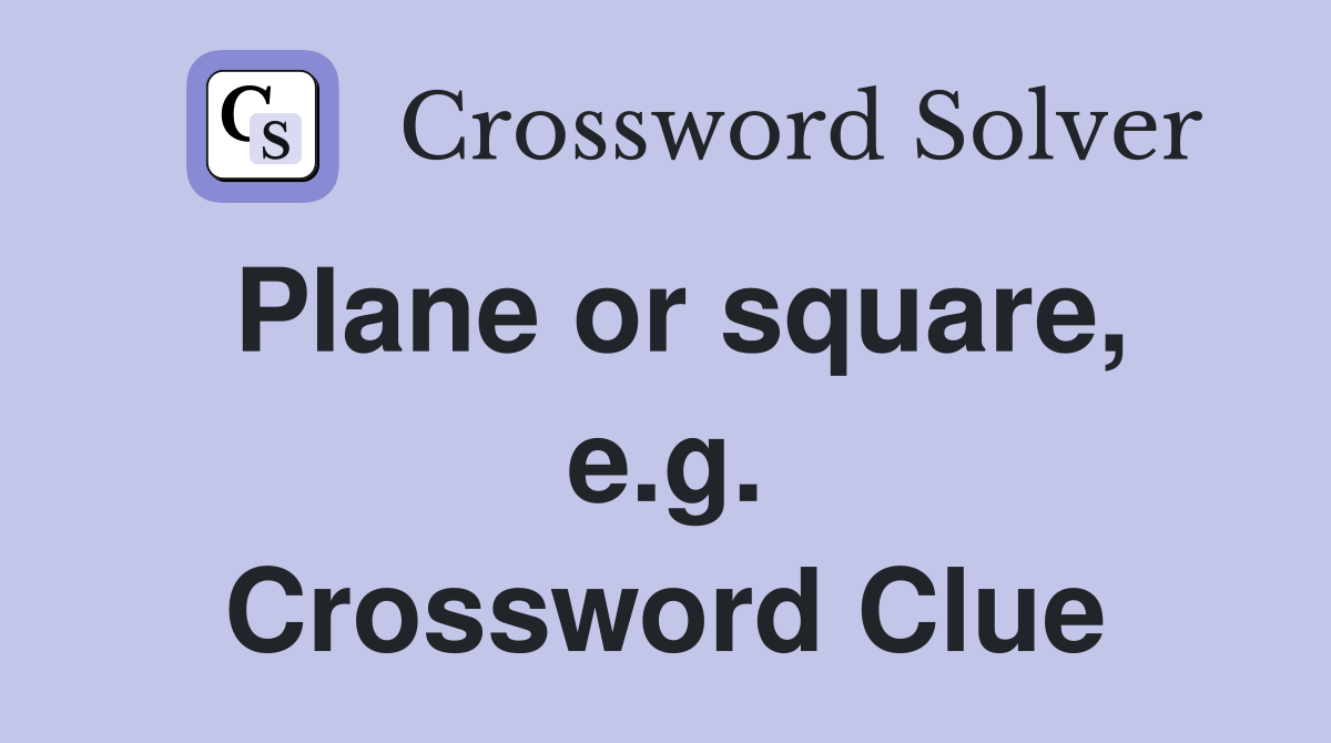 Plane or square, e.g. Crossword Clue