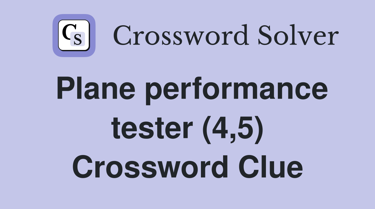 Plane performance tester (4,5) Crossword Clue
