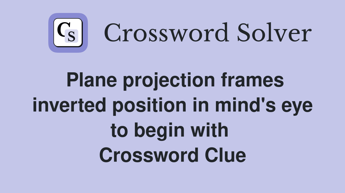 Plane projection frames inverted position in mind's eye to begin with  Crossword Clue