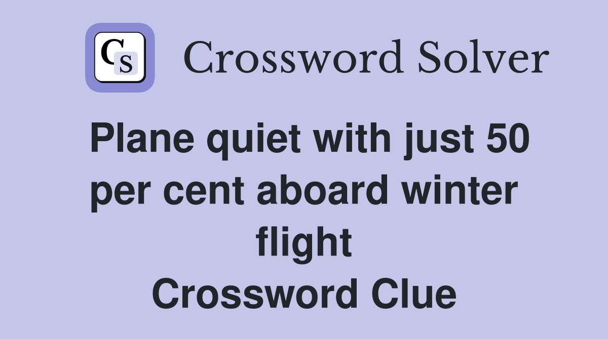 Plane quiet with just 50 per cent aboard winter flight Crossword Clue