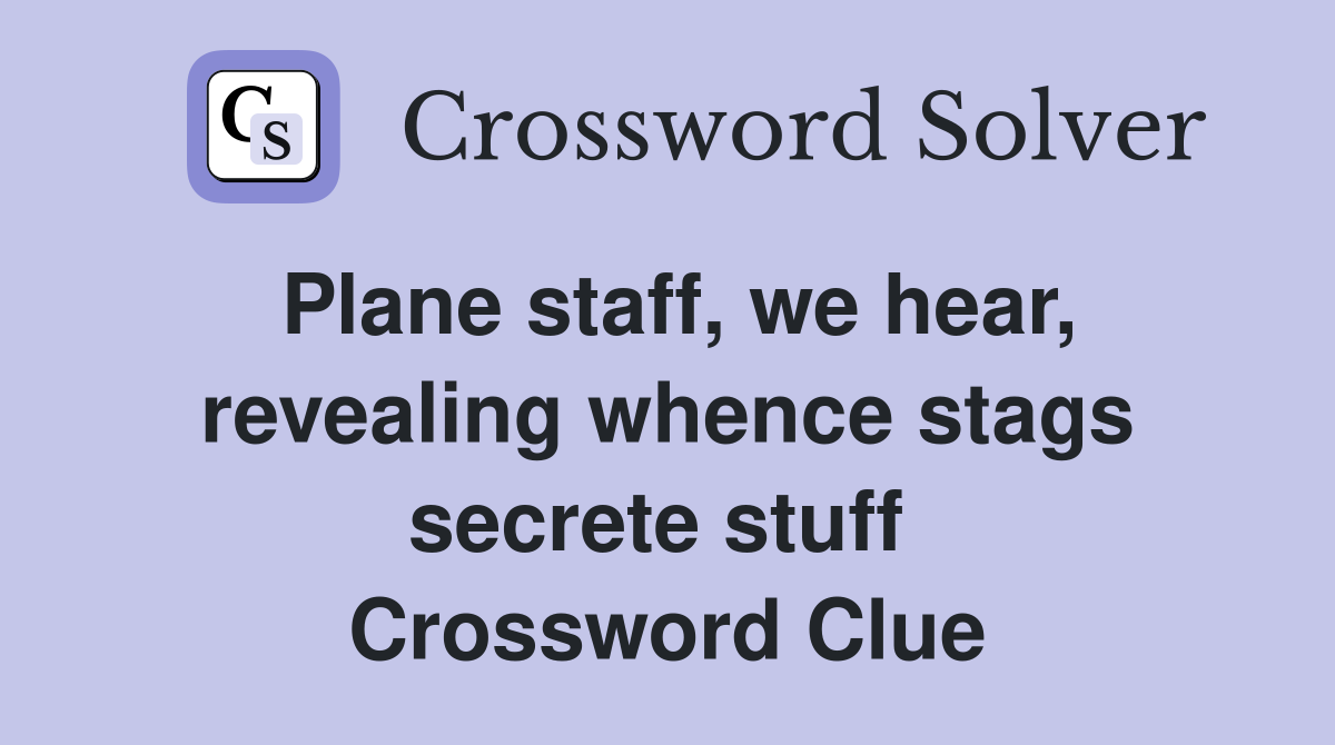 Plane staff, we hear, revealing whence stags secrete stuff  Crossword Clue