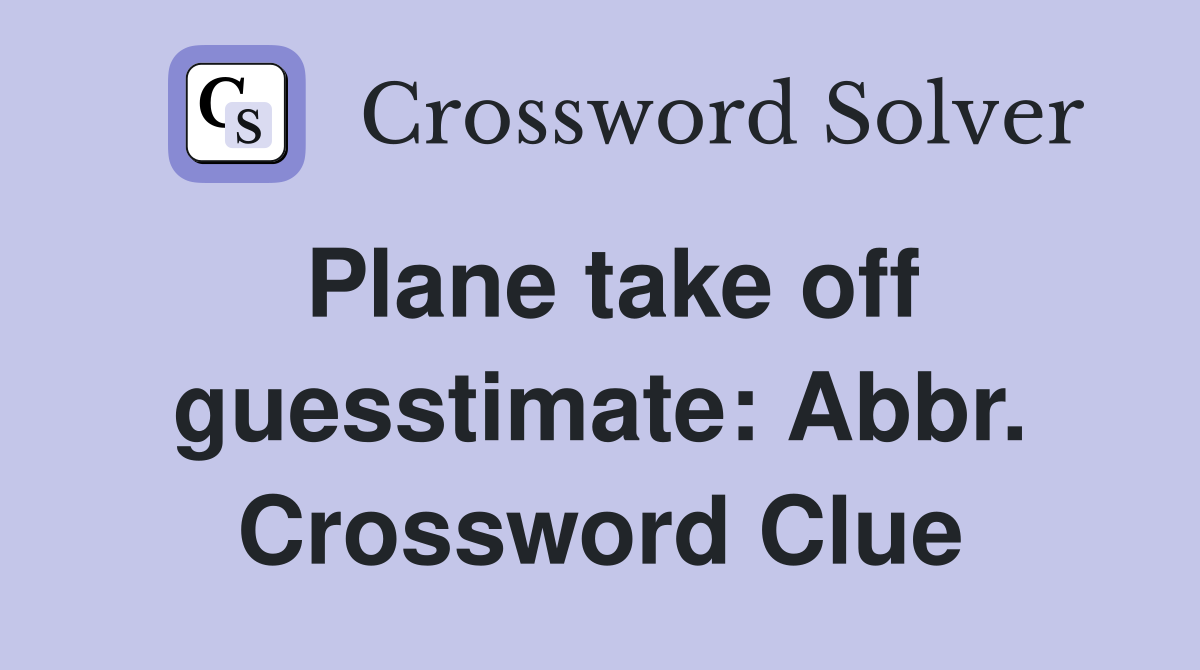Plane take off guesstimate: Abbr. Crossword Clue