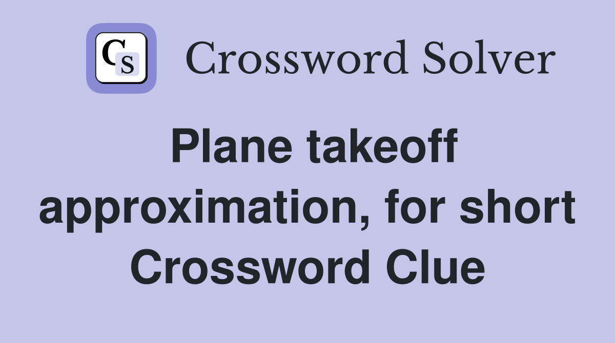 Plane takeoff approximation, for short Crossword Clue
