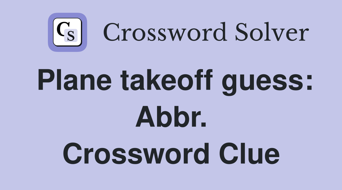 Plane takeoff guess: Abbr. Crossword Clue