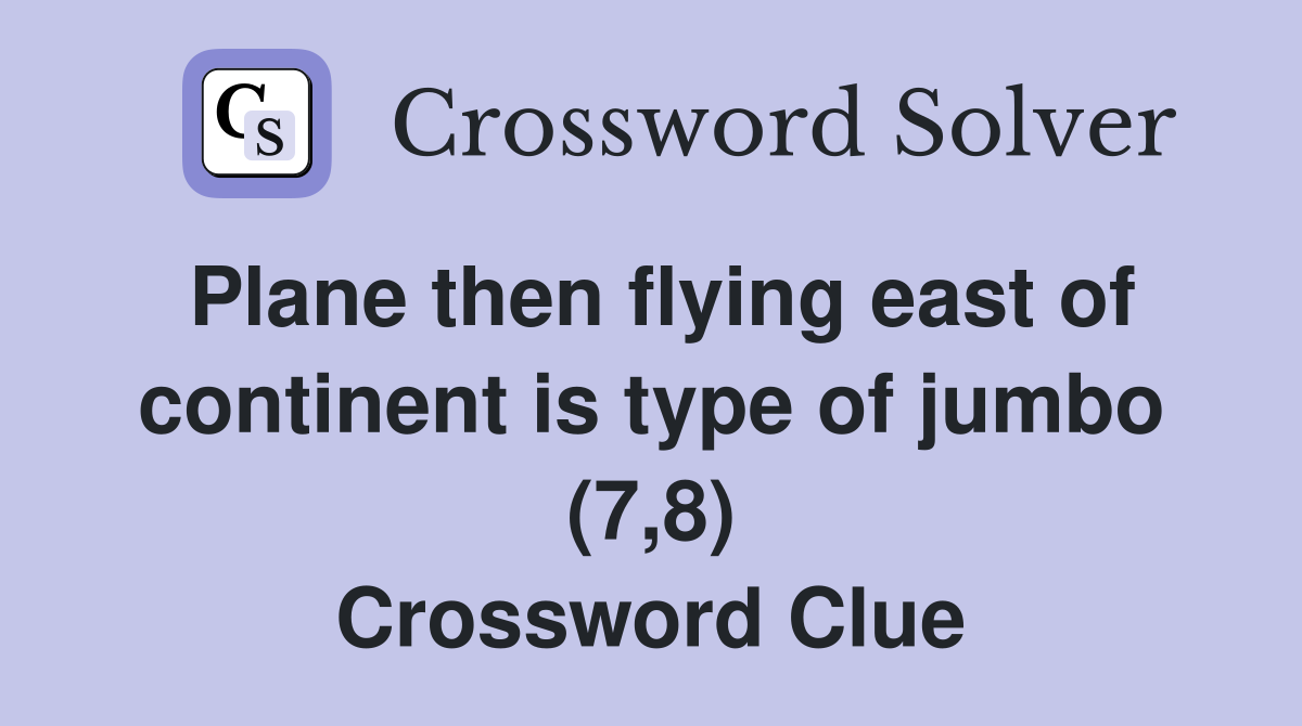 Plane then flying east of continent is type of jumbo (7,8) Crossword Clue
