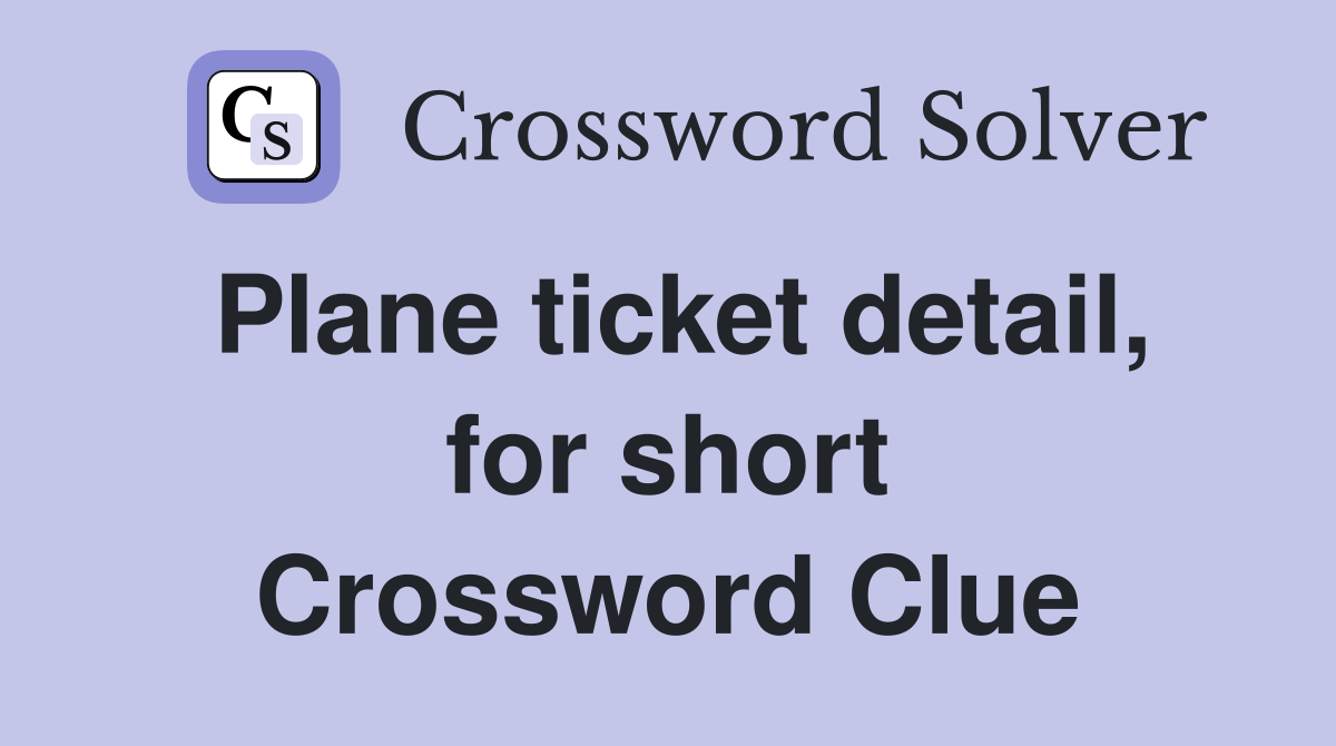 Plane ticket detail, for short Crossword Clue