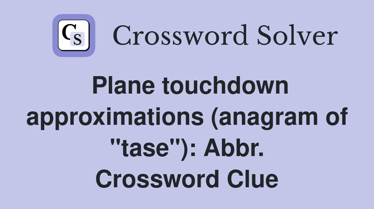 Plane touchdown approximations (anagram of "tase"): Abbr. Crossword Clue