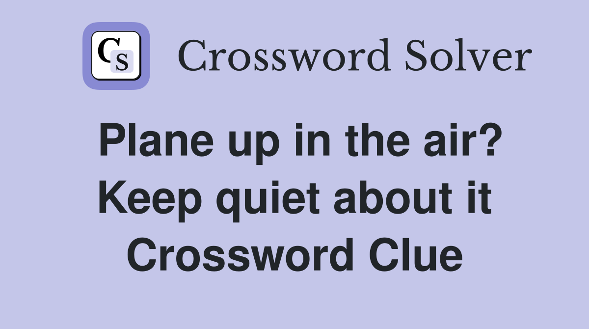 Plane up in the air? Keep quiet about it Crossword Clue