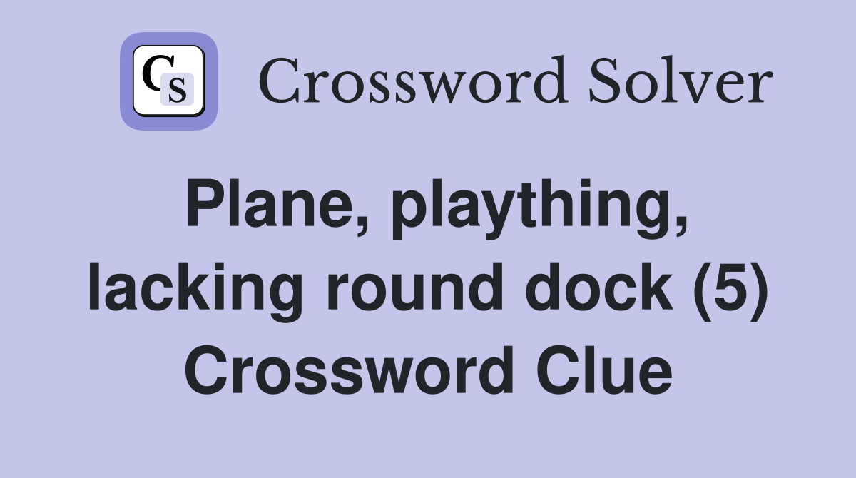 Plane, plaything, lacking round dock (5) Crossword Clue