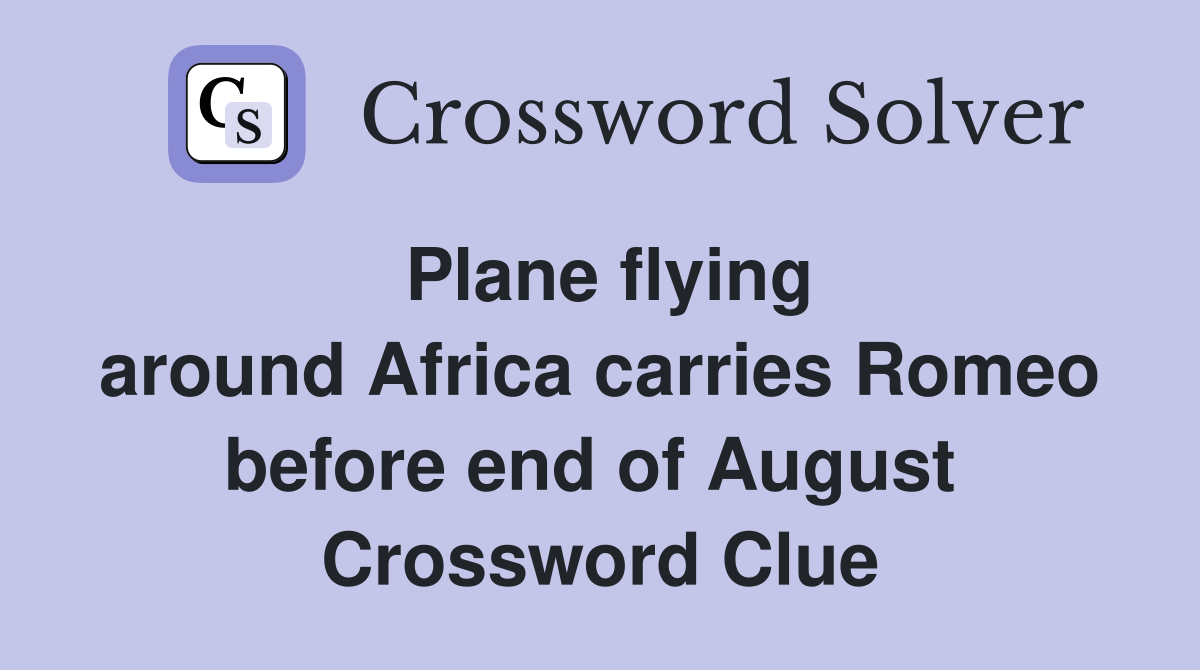 Plane flying around Africa carries Romeo before end of August  Crossword Clue
