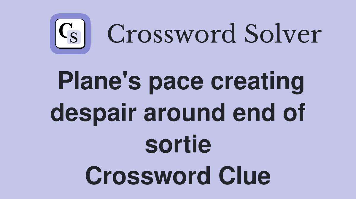 Plane's pace creating despair around end of sortie Crossword Clue