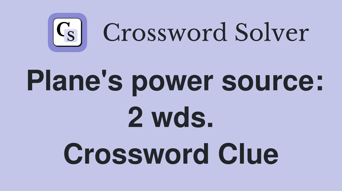 Plane's power source: 2 wds. Crossword Clue