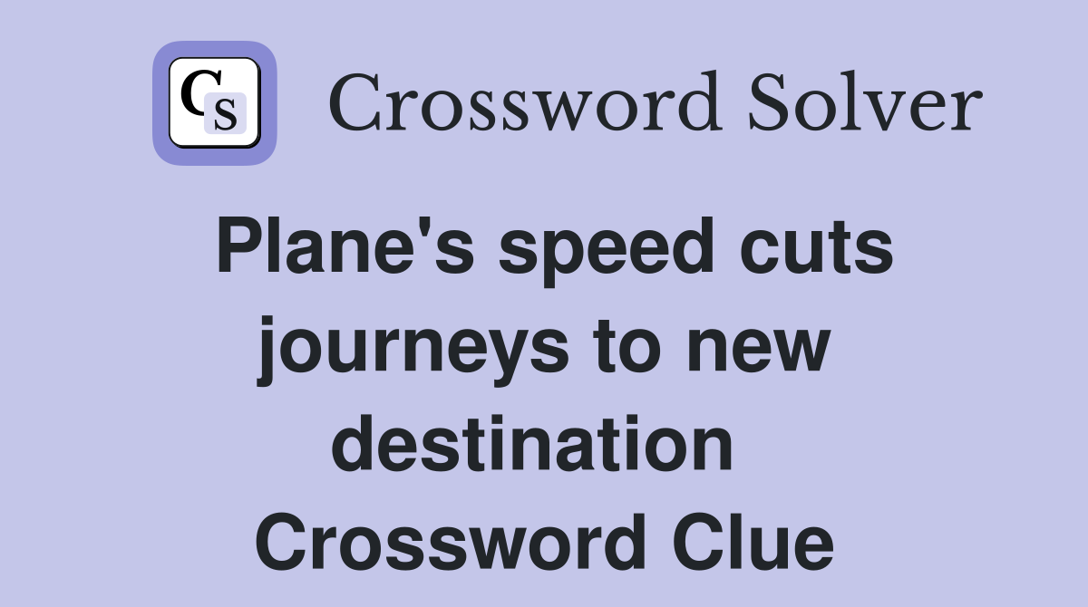 Plane's speed cuts journeys to new destination  Crossword Clue