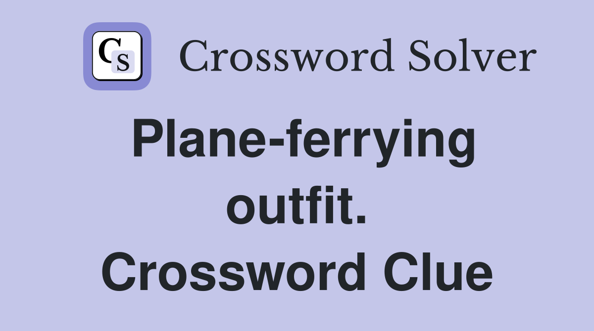 Plane-ferrying outfit. Crossword Clue