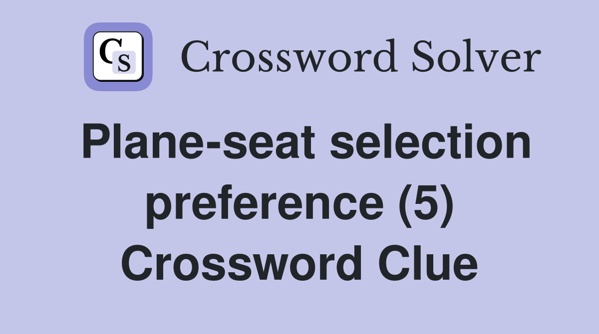 Plane-seat selection preference (5) Crossword Clue