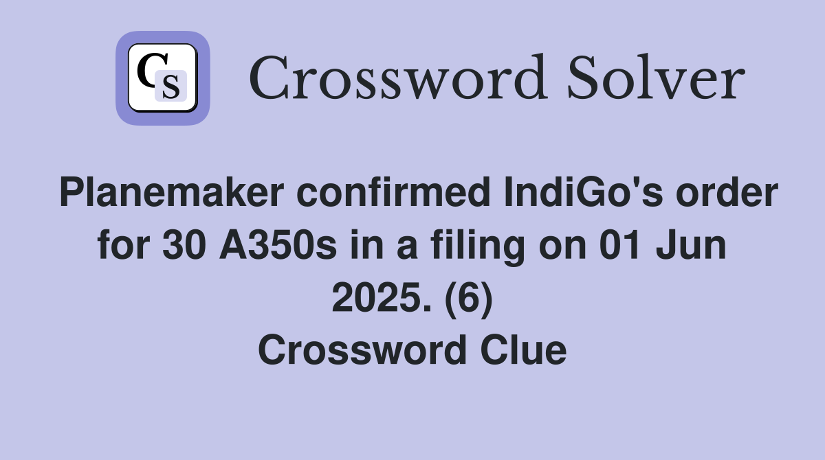 Planemaker confirmed IndiGo's order for 30 A350s in a filing on 01 Jun 2025. (6) Crossword Clue