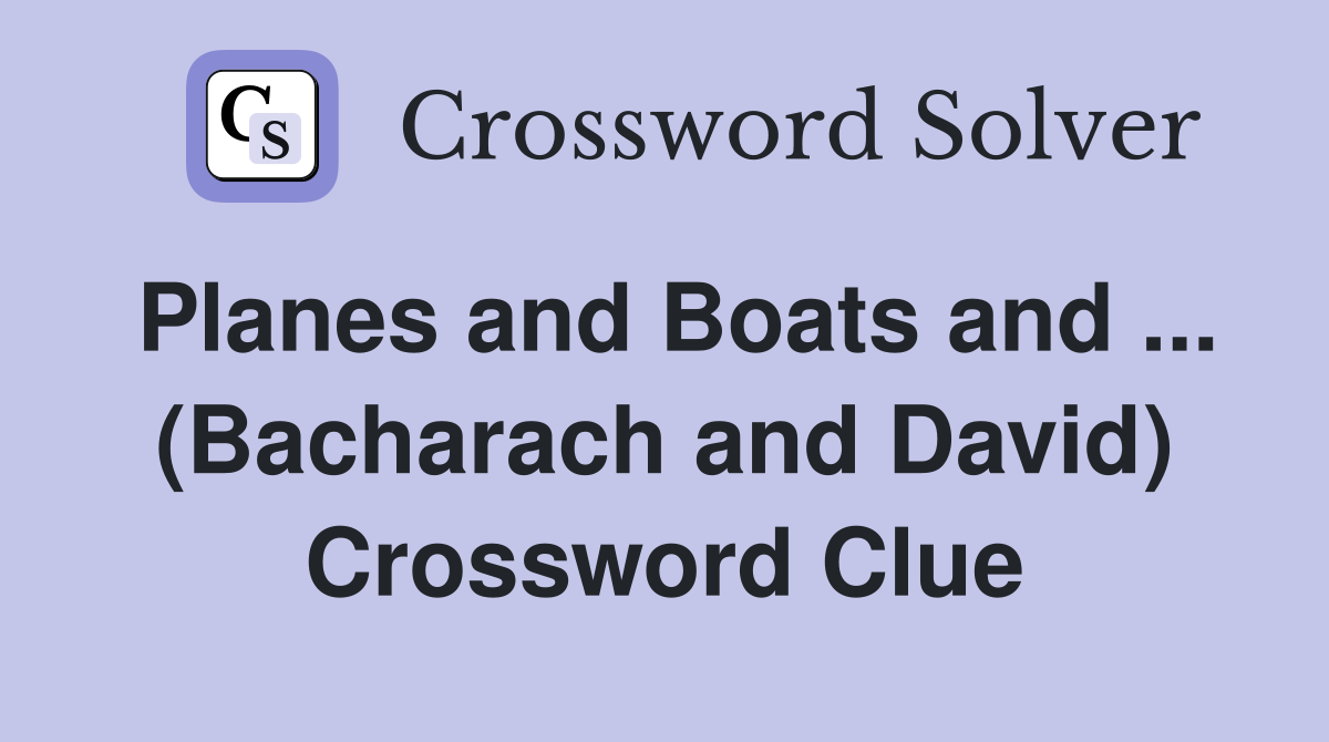 Planes and Boats and ... (Bacharach and David) Crossword Clue