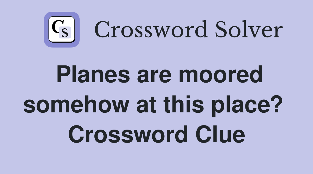 Planes are moored somehow at this place?  Crossword Clue