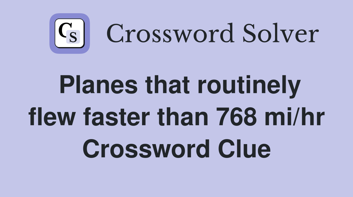 Planes that routinely flew faster than 768 mi/hr Crossword Clue