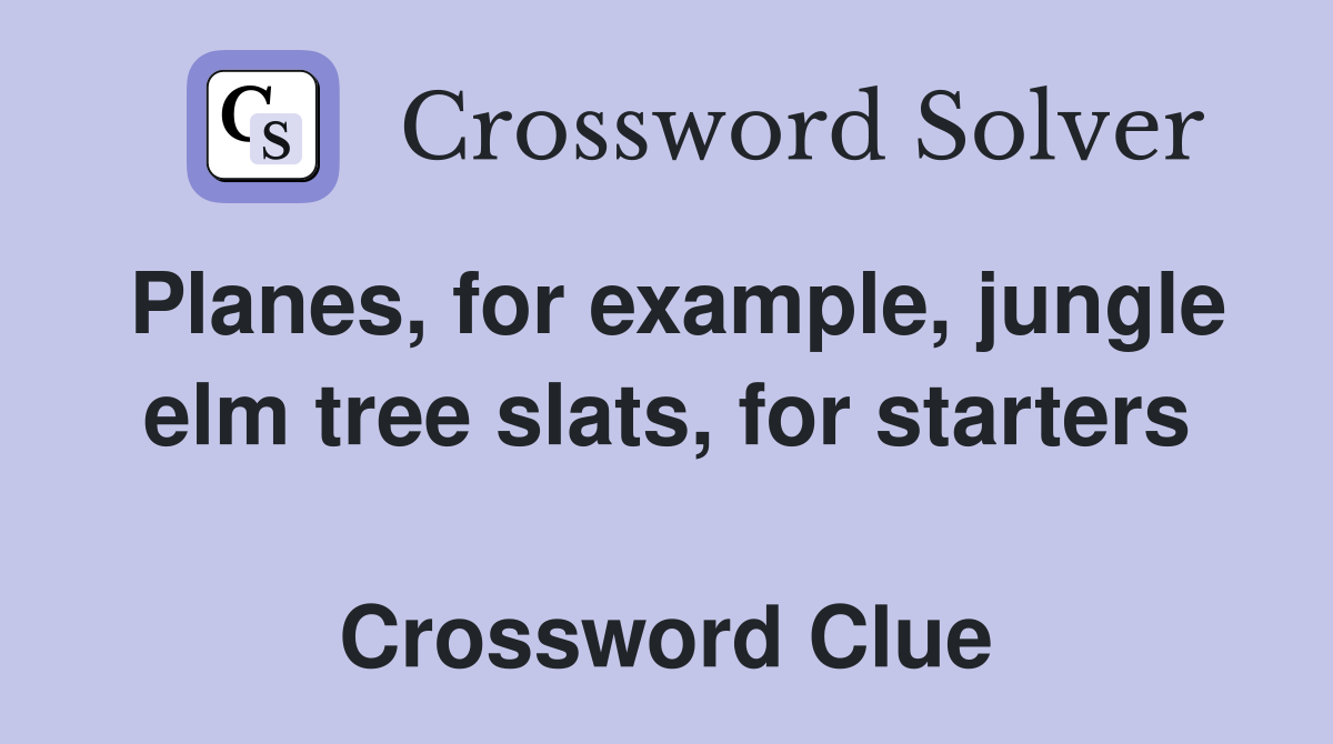 Planes, for example, jungle elm tree slats, for starters  Crossword Clue