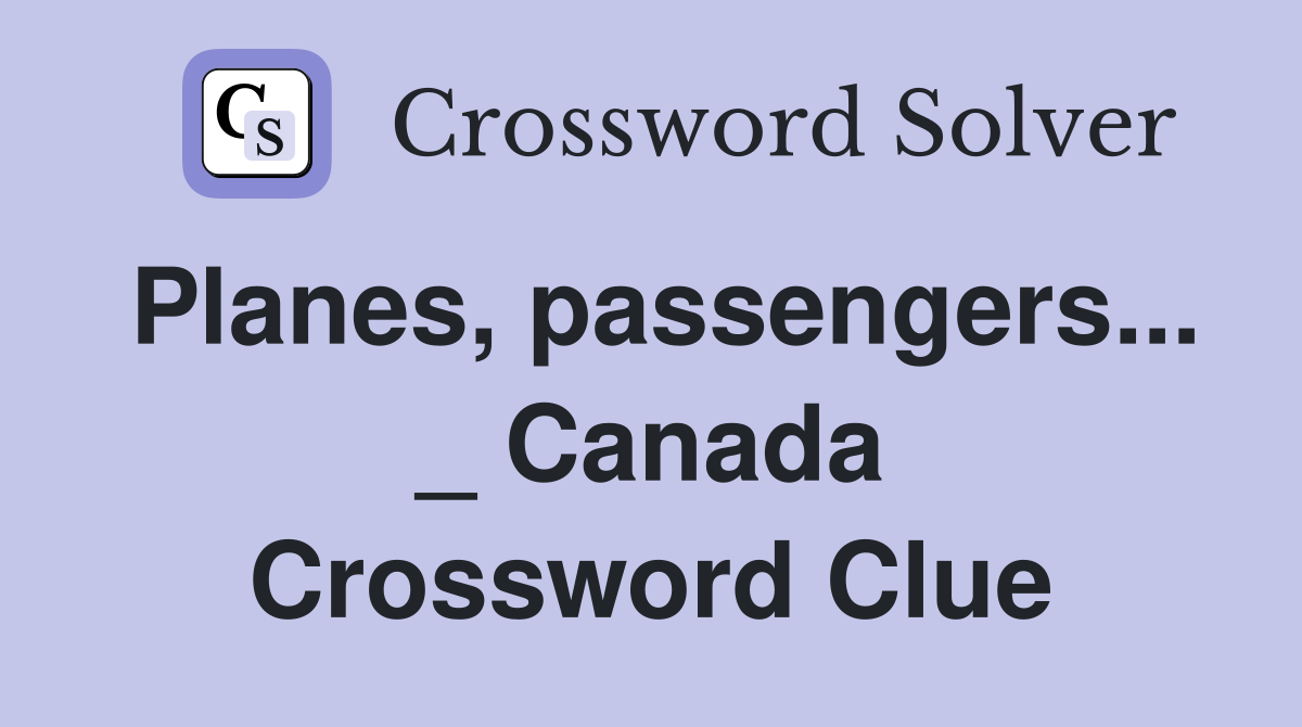 Planes, passengers... _ Canada Crossword Clue