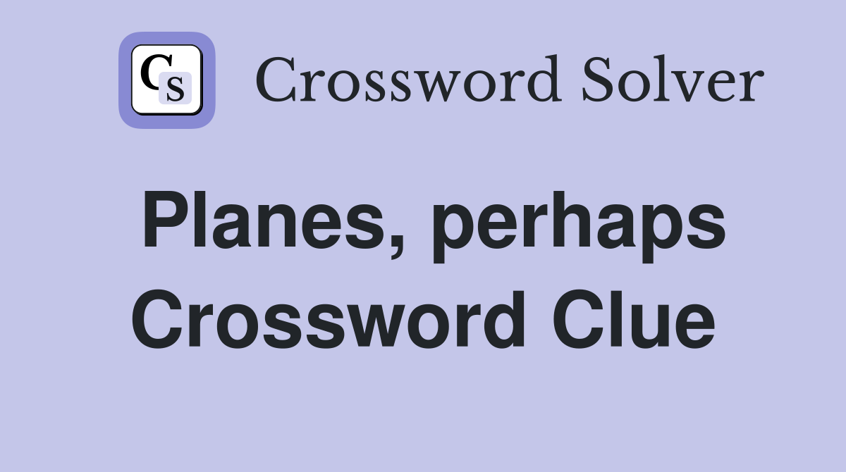 Planes, perhaps Crossword Clue