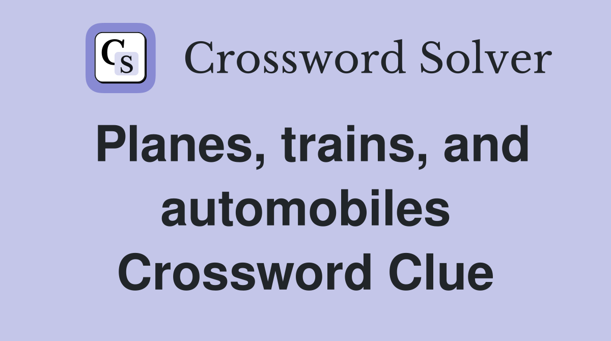 Planes, trains, and automobiles Crossword Clue
