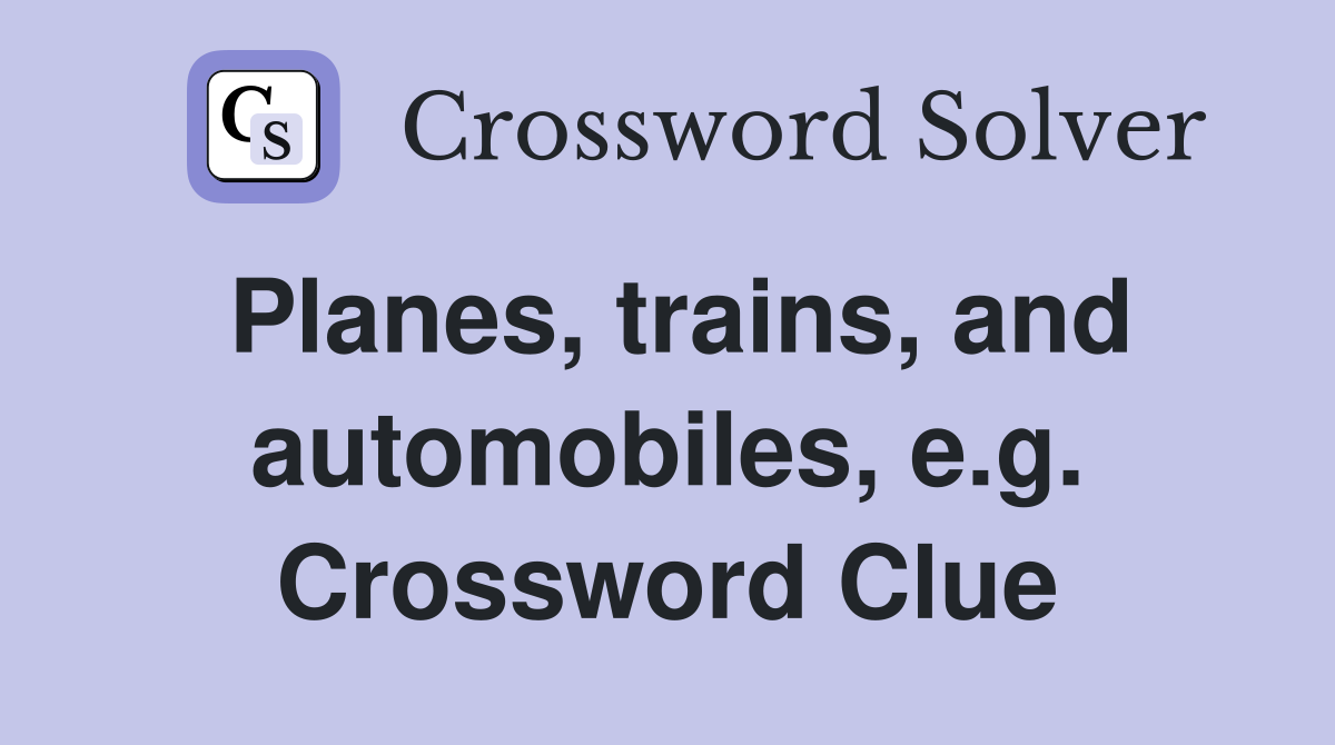 Planes, trains, and automobiles, e.g. Crossword Clue