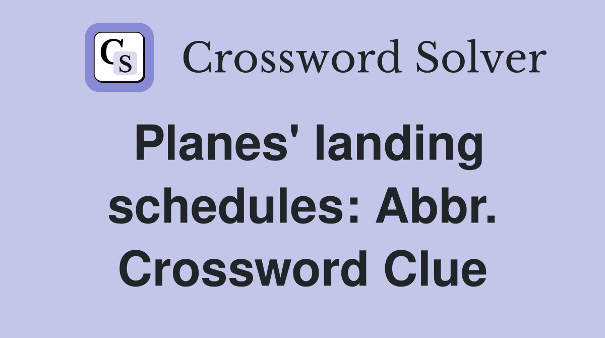 Planes' landing schedules: Abbr. Crossword Clue