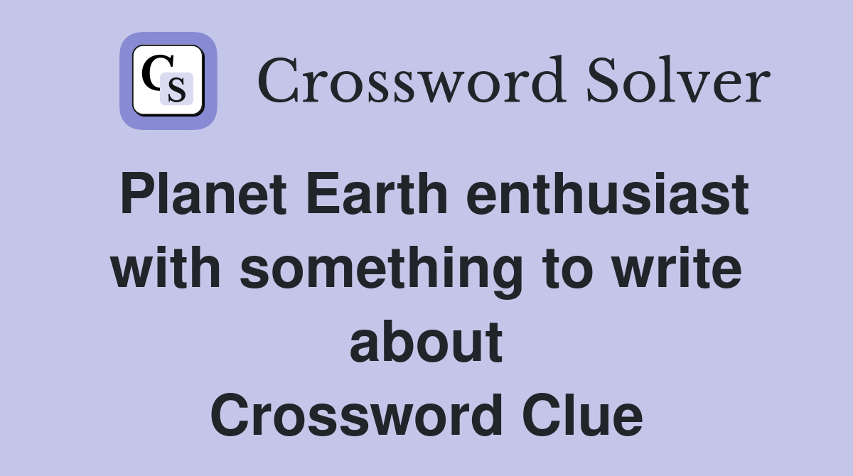 Planet Earth enthusiast with something to write about Crossword Clue