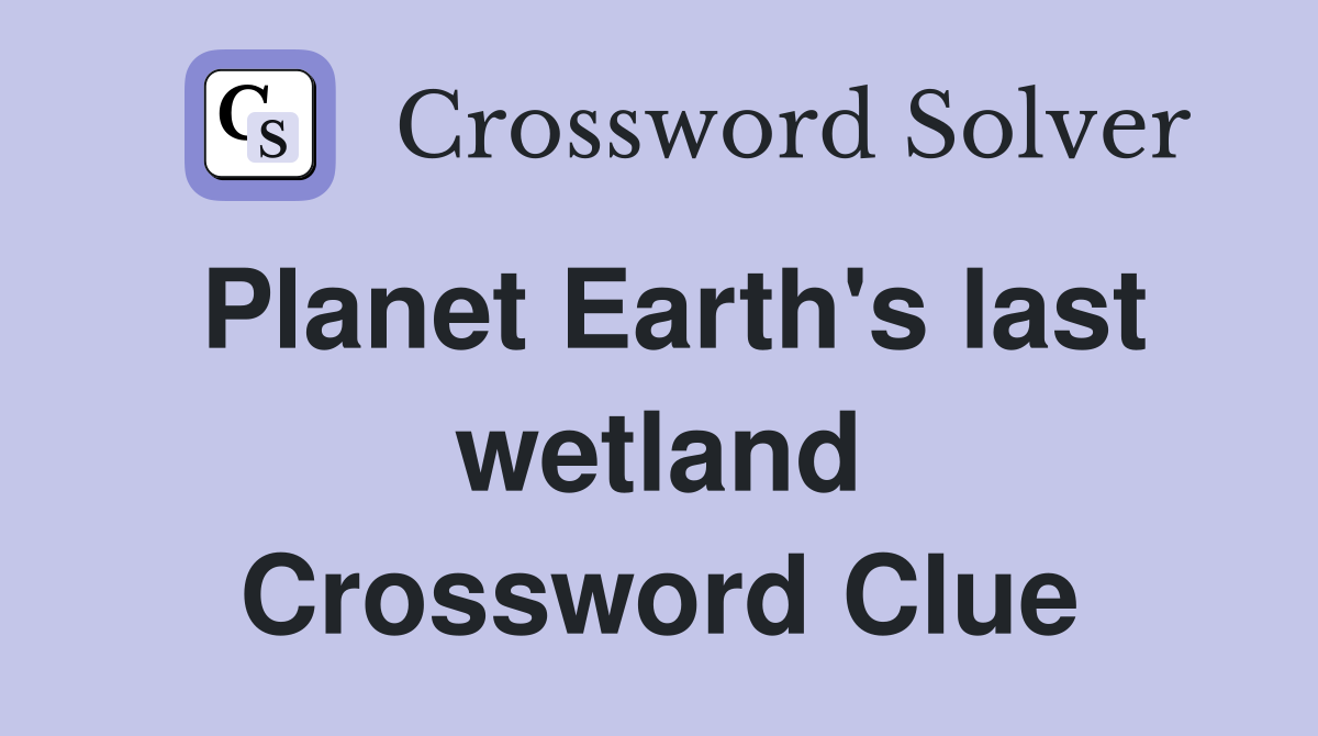 Planet Earth's last wetland Crossword Clue