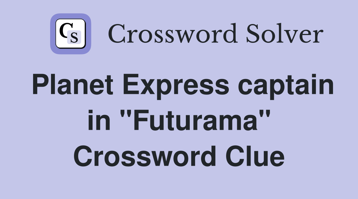 Planet Express captain in "Futurama" Crossword Clue