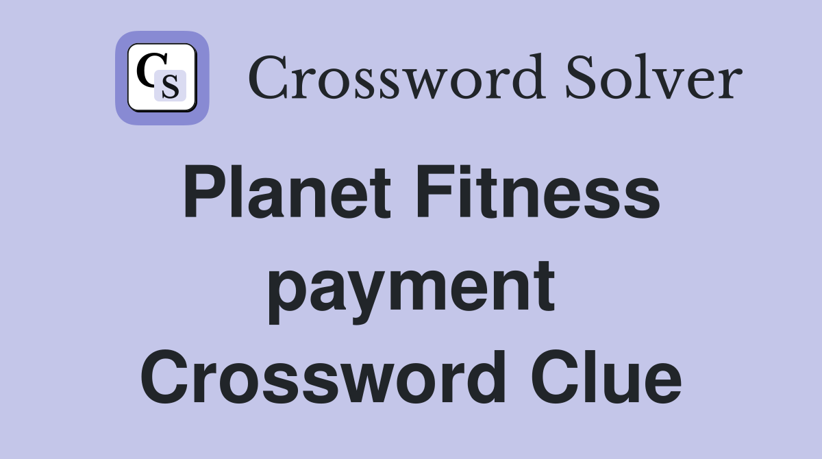 Planet Fitness payment Crossword Clue
