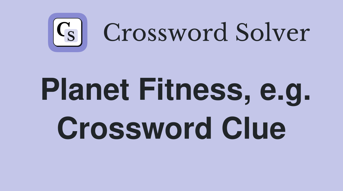 Planet Fitness, e.g. Crossword Clue