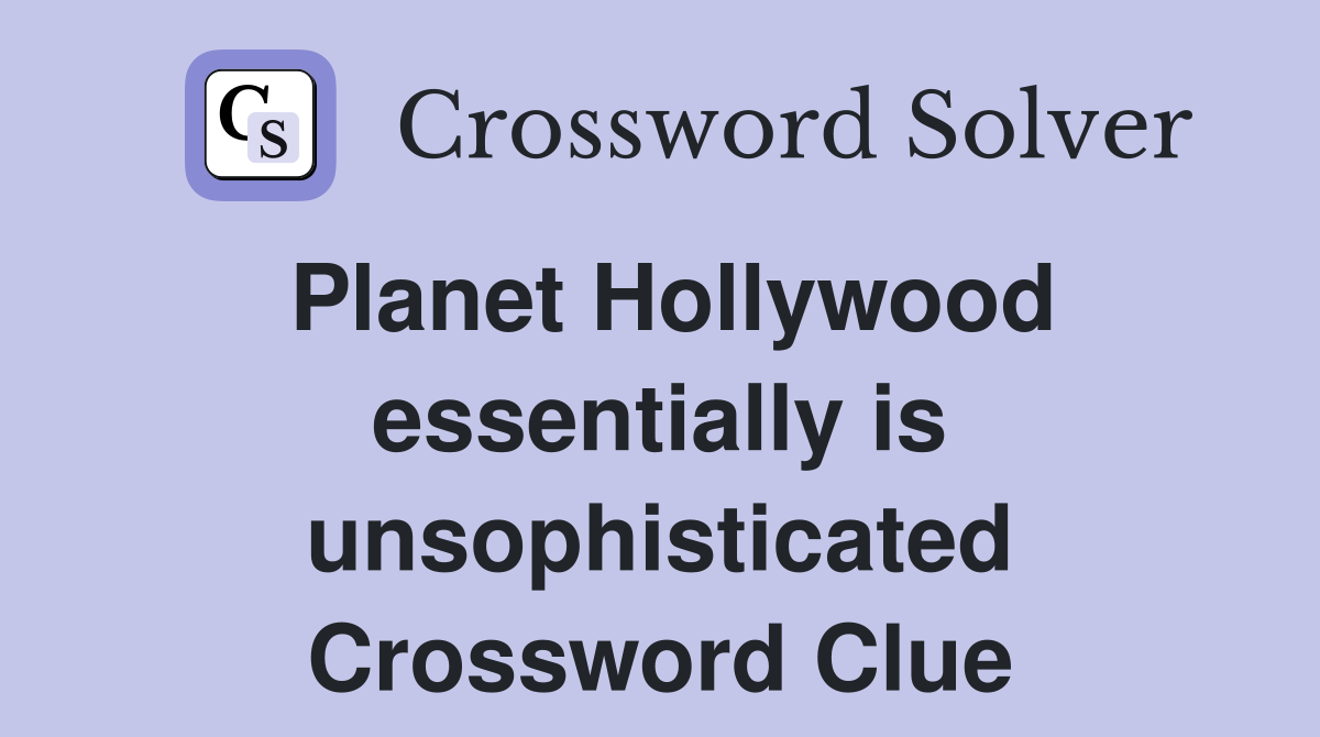 Planet Hollywood essentially is unsophisticated Crossword Clue