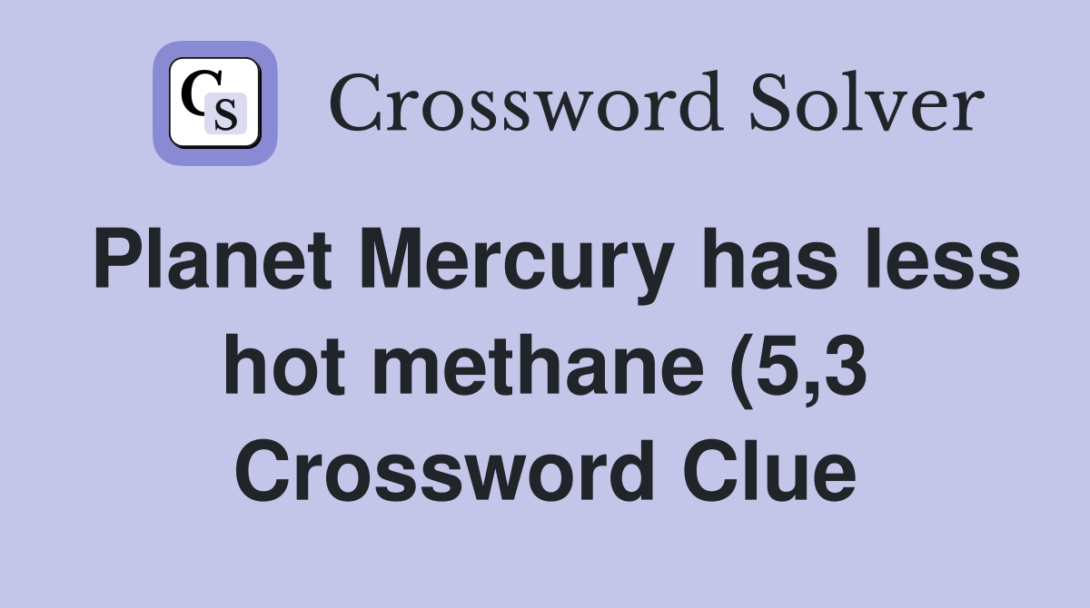 Planet Mercury has less hot methane (5 3) Crossword Clue Answers Planet Mercury has less hot methane (5 3) Crossword Clue Answers