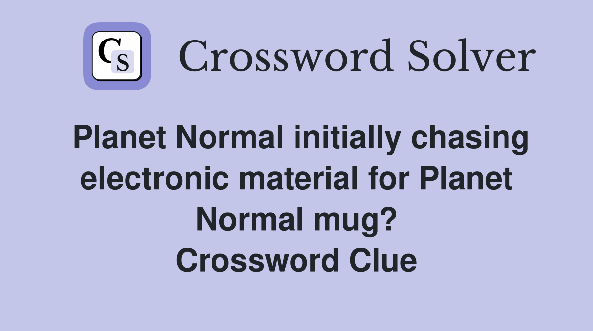 Planet Normal initially chasing electronic material for Planet Normal mug? Crossword Clue